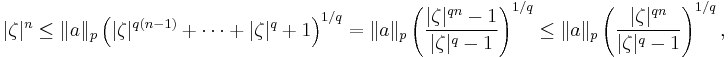 |\zeta|^n\leq \|a\|_p \left(|\zeta|^{q(n-1)}+\cdots+|\zeta|^q +1\right)^{1/q}=\|a\|_p \left(\frac{|\zeta|^{qn}-1}{|\zeta|^q-1}\right)^{1/q}\leq\|a\|_p \left(\frac{|\zeta|^{qn}}{|\zeta|^q-1}\right)^{1/q},