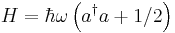  H = \hbar \omega \left(a^{\dagger}a + 1/2\right) 