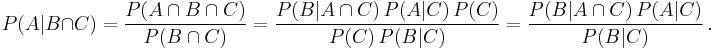  P(A|B \cap C) = \frac{P(A \cap B \cap C)}{P(B \cap C)} = \frac{P(B|A \cap C) \, P(A|C) \, P(C)}{P(C) \, P(B|C)} = \frac{P(B|A \cap C) \, P(A|C)}{P(B|C)}\,.