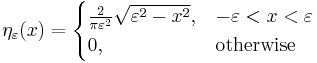 \eta_\varepsilon(x)= \begin{cases}
\frac{2}{\pi \varepsilon^2}\sqrt{\varepsilon^2 - x^2}, & -\varepsilon < x < \varepsilon \\
0, & \text{otherwise}
\end{cases}
