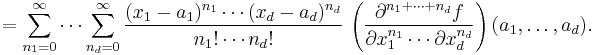 =\sum_{n_1=0}^{\infin} \cdots \sum_{n_d=0}^{\infin}
\frac{(x_1-a_1)^{n_1}\cdots (x_d-a_d)^{n_d}}{n_1!\cdots n_d!}\,\left(\frac{\partial^{n_1 + \cdots + n_d}f}{\partial x_1^{n_1}\cdots \partial x_d^{n_d}}\right)(a_1,\dots,a_d).\!