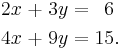 \begin{alignat}{5}
2x &&\; + \;&& 3y &&\; = \;&& 6 & \\
4x &&\; + \;&& 9y &&\; = \;&& 15&.
\end{alignat}