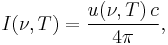 I(\nu,T) = \frac{u(\nu,T)\,c}{4\pi},