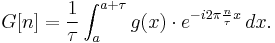 G[n] = \frac{1}{\tau}\int_a^{a+\tau} g(x)\cdot e^{-i 2\pi \frac{n}{\tau} x}\, dx.