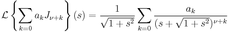 \mathcal L \left\{\sum_{k=0} a_k J_{\nu+k} \right\}(s)= \frac 1 \sqrt{1+s^2} \sum_{k=0} \frac{a_k}{(s+\sqrt{1+s^2})^{\nu+k}}