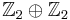 \mathbb{Z}_2 \oplus \mathbb{Z}_2