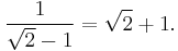  \!\ {1 \over {\sqrt{2} - 1}} = \sqrt{2} + 1. 