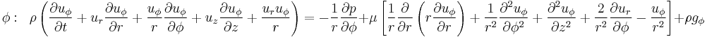 
\phi:\;\;\rho \left(\frac{\partial u_{\phi}}{\partial t} + u_r \frac{\partial u_{\phi}}{\partial r} + \frac{u_{\phi}}{r} \frac{\partial u_{\phi}}{\partial \phi} + u_z \frac{\partial u_{\phi}}{\partial z} + \frac{u_r u_{\phi}}{r}\right) =
-\frac{1}{r}\frac{\partial p}{\partial \phi} +
\mu \left[\frac{1}{r}\frac{\partial}{\partial r}\left(r \frac{\partial u_{\phi}}{\partial r}\right) + \frac{1}{r^2}\frac{\partial^2 u_{\phi}}{\partial \phi^2} + \frac{\partial^2 u_{\phi}}{\partial z^2} + \frac{2}{r^2}\frac{\partial u_r}{\partial \phi} - \frac{u_{\phi}}{r^2}\right] + \rho g_{\phi}