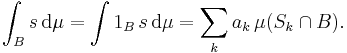  \int_B s \, \mathrm{d}\mu = \int 1_B \, s \, \mathrm{d}\mu = \sum_k a_k \, \mu(S_k \cap B). 