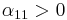 \alpha_{11} > 0