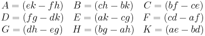 \begin{matrix}
A = (ek-fh) & B = (ch-bk) & C = (bf - ce) \\
D = (fg-dk) & E = (ak-cg) & F = (cd-af) \\
G = (dh-eg) & H = (bg-ah) & K = (ae-bd) \\
\end{matrix}