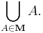 \bigcup_{A\in\mathbf{M}} A.