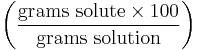 \left ( \frac{\mathrm{grams\ solute} \times 100}{\mathrm{grams\ solution}} \right )