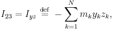 I_{23} = I_{yz} \ \stackrel{\mathrm{def}}{=}\  -\sum_{k=1}^{N} m_{k} y_{k} z_{k},\,\!