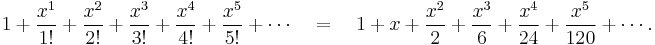 1 + \frac{x^1}{1!} + \frac{x^2}{2!} + \frac{x^3}{3!} + \frac{x^4}{4!} + \frac{x^5}{5!}+ \cdots \quad = \quad 1 + x + \frac{x^2}{2} + \frac{x^3}{6} + \frac{x^4}{24} + \frac{x^5}{120} + \cdots.\!