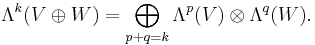 \Lambda^k(V\oplus W)= \bigoplus_{p+q=k} \Lambda^p(V)\otimes\Lambda^q(W).