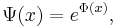 \Psi(x) = e^{\Phi(x)}, \! 