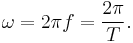 \omega=2\pi f = \frac{2\pi}{T}.