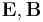 \mathbf{E},\mathbf{B}