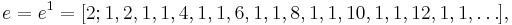 e = e^1 = [2; 1, 2, 1, 1, 4, 1, 1, 6, 1, 1, 8, 1, 1, 10, 1, 1, 12, 1, 1, \dots] \,\!,