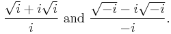 \frac{\sqrt{i}+i \sqrt{i}}{i}\text{ and }\frac{\sqrt{-i}-i \sqrt{-i}}{-i}.