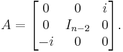 
  A
  =
  \begin{bmatrix}
    0 & 0 & i \\
    0 & I_{n-2} & 0 \\
    -i & 0 & 0
  \end{bmatrix}.
