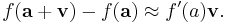 f(\mathbf{a} + \mathbf{v}) - f(\mathbf{a}) \approx f'(a)\mathbf{v}.