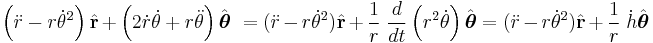  \left( \ddot r - r {\dot \theta}^2 \right) \hat {\mathbf r} + \left( 2\dot r \dot \theta +  r\ddot \theta \right) \hat {\boldsymbol{\theta}} \  = (\ddot r - r\dot\theta^2)\hat{\mathbf{r}} +
 \frac{1}{r}\; \frac{d}{dt} \left(r^2\dot\theta\right) \hat{\boldsymbol\theta}  = (\ddot r - r\dot\theta^2)\hat{\mathbf{r}} + \frac{1}{r}\; \dot h \hat{\boldsymbol\theta}