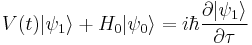 V(t)|\psi_1\rangle+H_0|\psi_0\rangle = i\hbar\frac{\partial|\psi_1\rangle}{\partial\tau}