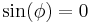 \sin(\phi) = 0\ 