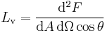 L_\mathrm{v} = \frac{\mathrm{d}^2 F}{\mathrm{d}A\,\mathrm{d}{\Omega} \cos \theta}