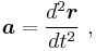  \boldsymbol{a}=\frac{d^2\boldsymbol{r}}{dt^2} \ , 