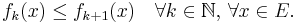   f_k(x) \leq f_{k+1}(x) \quad \forall k\in \mathbb{N}, \, \forall x \in E. 