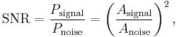 
\mathrm{SNR} = \frac{P_\mathrm{signal}}{P_\mathrm{noise}} = \left ( \frac{A_\mathrm{signal}}{A_\mathrm{noise} } \right )^2,
