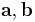  \mathbf{a}, \mathbf{b} \,