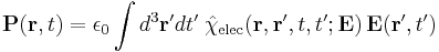 \mathbf{P}(\mathbf{r}, t) = \epsilon_0 \int d^3 \mathbf{r}' d t'\;
\hat{\chi}_{\mathrm{elec}} (\mathbf{r}, \mathbf{r}', t, t'; \mathbf{E})\, \mathbf{E}(\mathbf{r}', t')