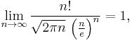 \lim_{n \rightarrow \infty} {\frac{n!}{\sqrt{2\pi n}\, \left(\frac{n}{e}\right)^{n}}} = 1,