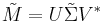 
\tilde{M} = U \tilde{\Sigma} V^*
