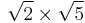 \sqrt{2} \times \sqrt{5}