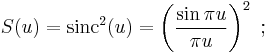 S(u) = \mathrm{sinc}^2(u) = \left( \frac {\sin \pi u}{\pi u} \right) ^2 \�; 