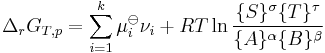  \Delta_rG_{T,p}=\sum_{i=1}^k \mu_i^\ominus \nu_i + RT \ln \frac{\{S\}^\sigma \{T\}^\tau} {\{A\}^\alpha \{B\}^\beta} 