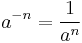 a^{-n} = \frac{1}{a^n}