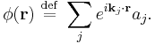 \phi(\mathbf{r}) \ \stackrel{\mathrm{def}}{=}\   \sum_{j} e^{i\mathbf{k}_j\cdot \mathbf{r}} a_{j}. 