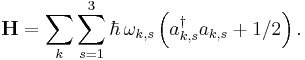 \mathbf{H} = \sum_k \sum_{s = 1}^3 \hbar \, \omega_{k,s}
\left( a_{k,s}^{\dagger}a_{k,s} + 1/2 \right).