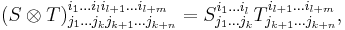 (S\otimes T)^{i_1\ldots i_l i_{l+1}\ldots i_{l+m}}_{j_1\ldots j_k j_{k+1}\ldots j_{k+n}} =
S^{i_1\ldots i_l}_{j_1\ldots j_k} T^{i_{l+1}\ldots i_{l+m}}_{j_{k+1}\ldots j_{k+n}},