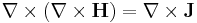 \nabla \times \left(\nabla \times \mathbf{H} \right) = \nabla \times \mathbf{J}