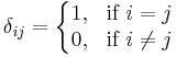 \delta_{ij} = \left\{\begin{matrix}
1, & \mbox{if } i=j   \\
0, & \mbox{if } i \ne j   \end{matrix}\right.