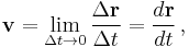  \mathbf{v} = \lim_{\Delta t\rightarrow0}\frac{\Delta\mathbf{r}}{\Delta t} = \frac {d \mathbf{r}}{d t} \, ,