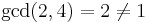 \gcd(2, 4)=2 \neq 1