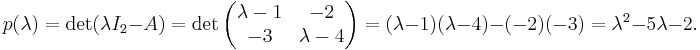 p(\lambda)=\det(\lambda I_2-A)=\det\begin{pmatrix}\lambda-1&-2\\
-3&\lambda-4\end{pmatrix}=(\lambda-1)(\lambda-4)-(-2)(-3)=\lambda^2-5\lambda-2.